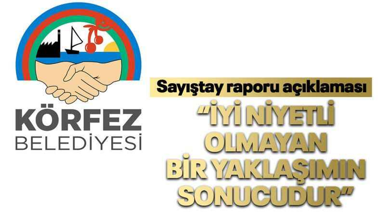 Körfez Belediyesinden Sayıştay raporu açıklaması “İyi niyetli olmayan bir yaklaşımın sonucudur”